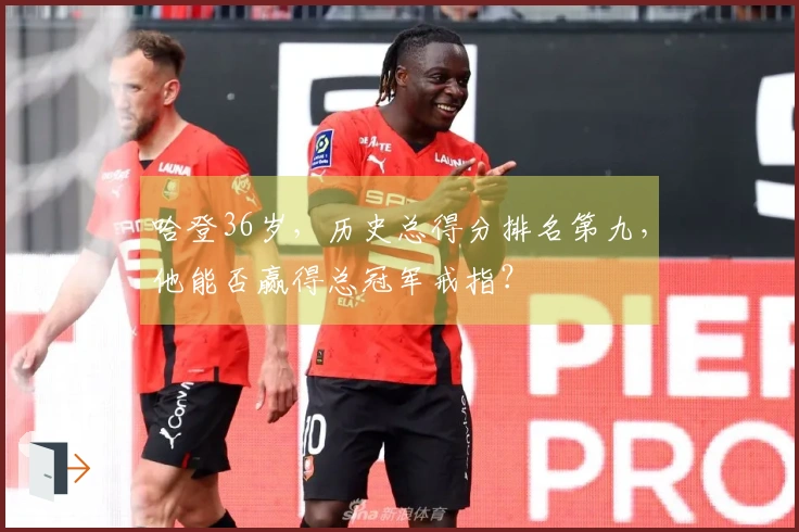 哈登36岁，历史总得分排名第九，他能否赢得总冠军戒指？