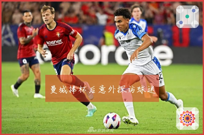 曼城捧杯后意外探访球迷