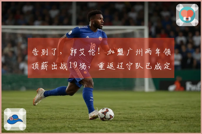 告别了，郭艾伦！加盟广州两年领顶薪出战19场，重返辽宁队已成定局