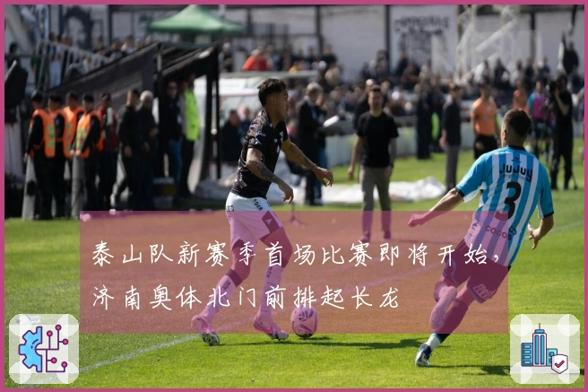 泰山队新赛季首场比赛即将开始，济南奥体北门前排起长龙