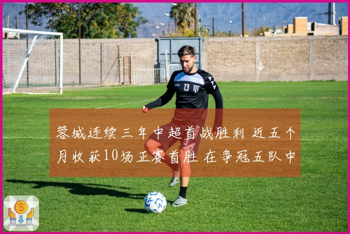 蓉城连续三年中超首战胜利 近五个月收获10场正赛首胜 在争冠五队中领跑