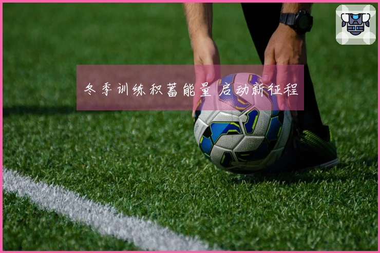 冬季训练积蓄能量 启动新征程