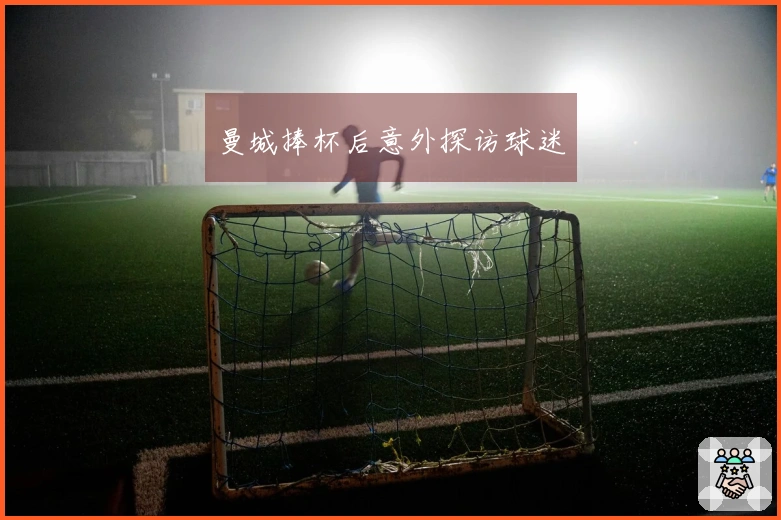 曼城捧杯后意外探访球迷