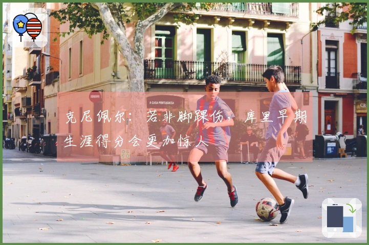 克尼佩尔：若非脚踝伤，库里早期生涯得分会更加惊人