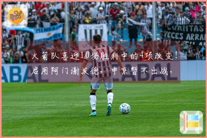 火箭队喜迎10场胜利中的4项改变！启用阿门谢泼德，申京暂不出战，KD重拾状态