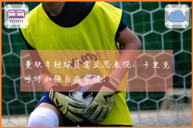 曼联年轻球员需反思表现，卡里克呼吁加强自我审视！