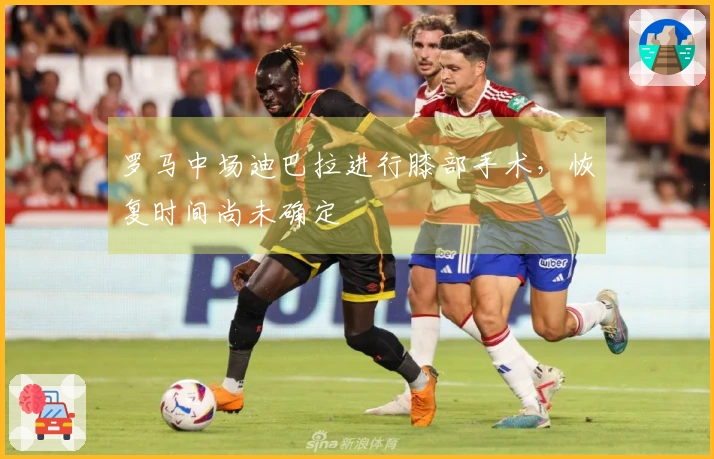 罗马中场迪巴拉进行膝部手术，恢复时间尚未确定
