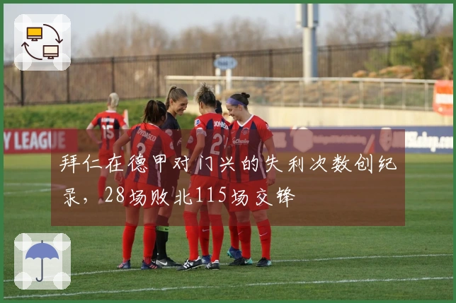 拜仁在德甲对门兴的失利次数创纪录，28场败北115场交锋
