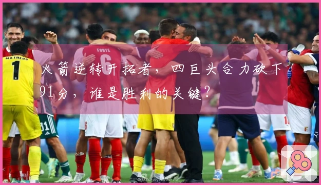 火箭逆转开拓者，四巨头合力砍下91分，谁是胜利的关键？