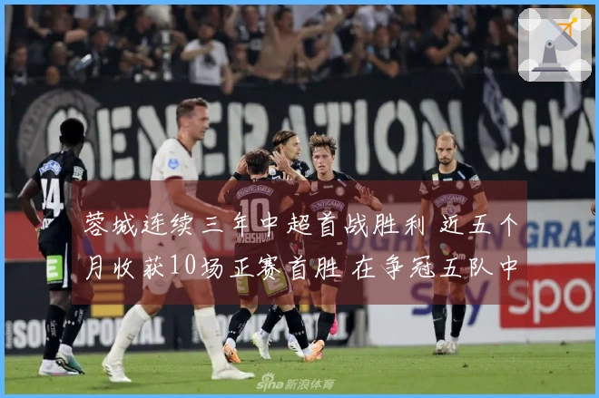 蓉城连续三年中超首战胜利 近五个月收获10场正赛首胜 在争冠五队中领跑