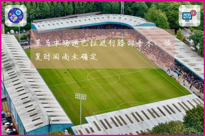 罗马中场迪巴拉进行膝部手术，恢复时间尚未确定